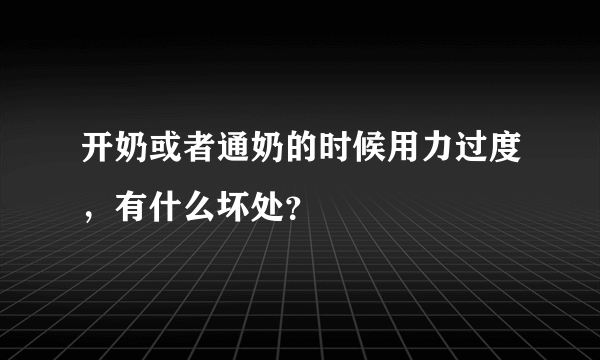 开奶或者通奶的时候用力过度，有什么坏处？