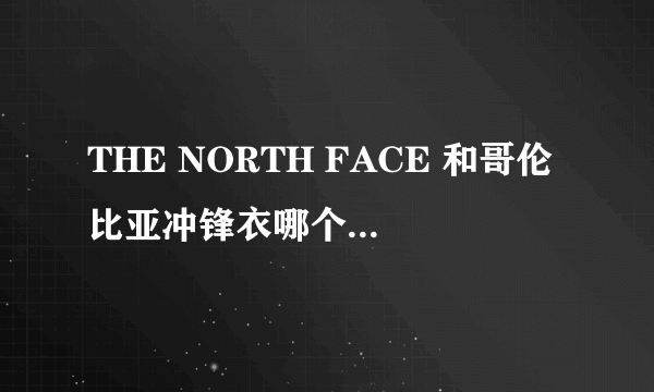 THE NORTH FACE 和哥伦比亚冲锋衣哪个牌子更好些？