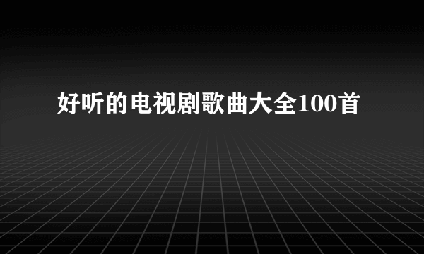 好听的电视剧歌曲大全100首