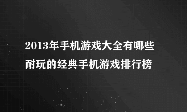 2013年手机游戏大全有哪些 耐玩的经典手机游戏排行榜