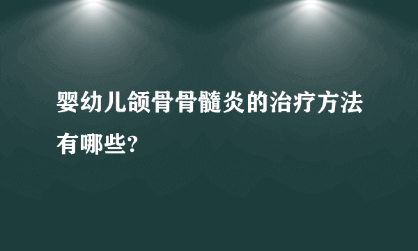 婴幼儿颌骨骨髓炎的治疗方法有哪些?