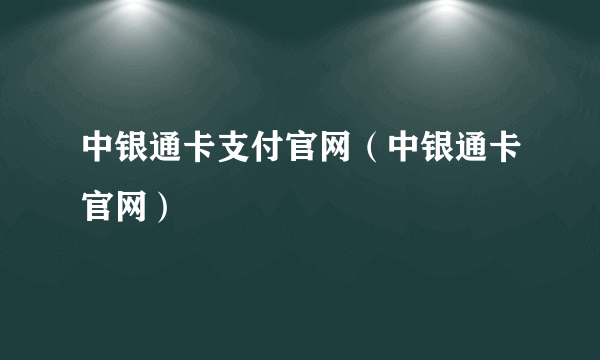 中银通卡支付官网（中银通卡官网）