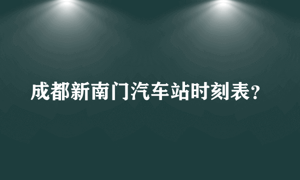 成都新南门汽车站时刻表？