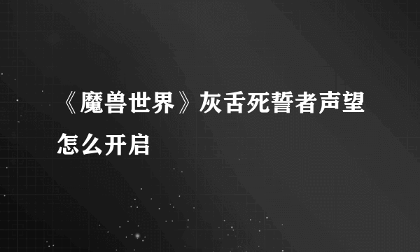 《魔兽世界》灰舌死誓者声望怎么开启