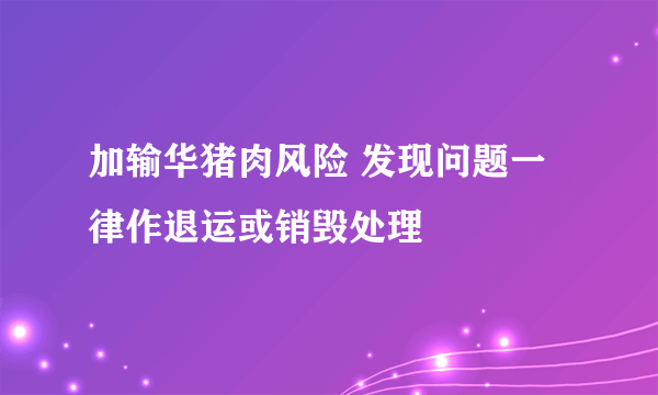 加输华猪肉风险 发现问题一律作退运或销毁处理