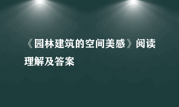 《园林建筑的空间美感》阅读理解及答案