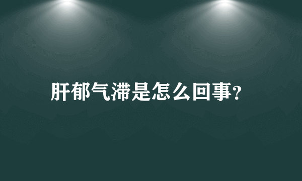 肝郁气滞是怎么回事？