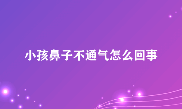 小孩鼻子不通气怎么回事