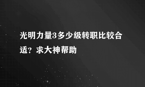 光明力量3多少级转职比较合适？求大神帮助