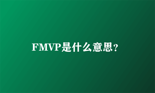 FMVP是什么意思？