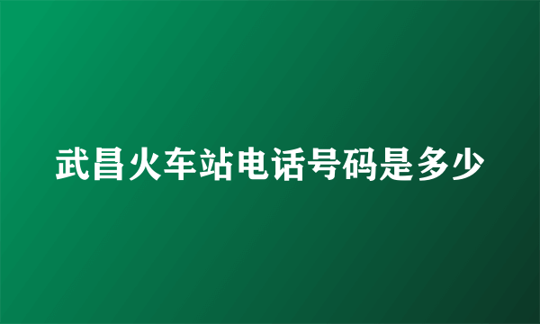 武昌火车站电话号码是多少