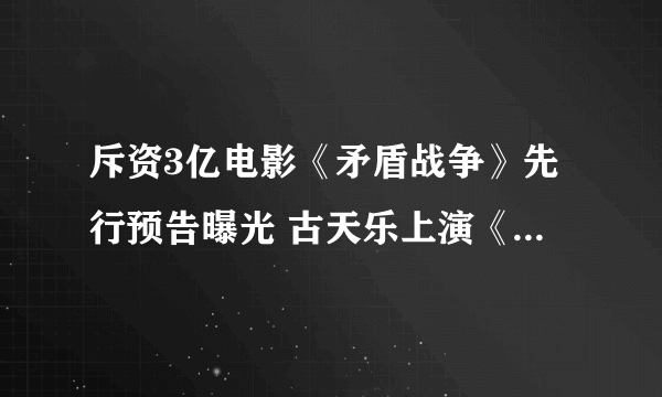 斥资3亿电影《矛盾战争》先行预告曝光 古天乐上演《使命召唤11：高级战争》