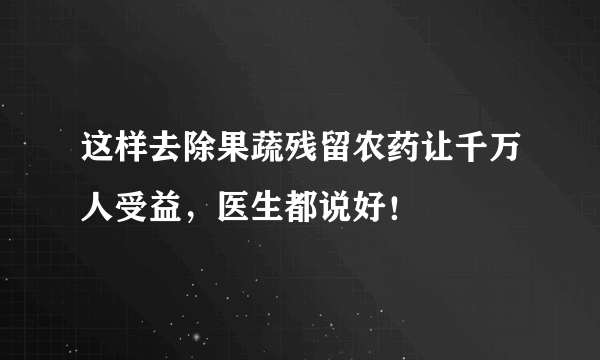 这样去除果蔬残留农药让千万人受益，医生都说好！