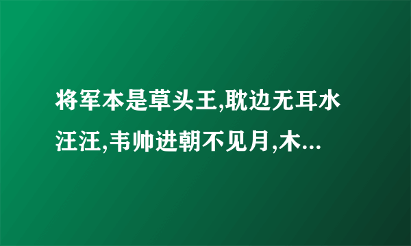 将军本是草头王,耽边无耳水汪汪,韦帅进朝不见月,木易流落在番邦.韦帅进朝不见月,猜四种姓