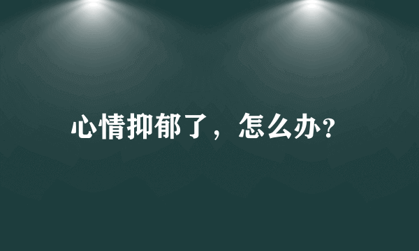 心情抑郁了，怎么办？