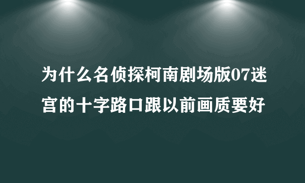 为什么名侦探柯南剧场版07迷宫的十字路口跟以前画质要好