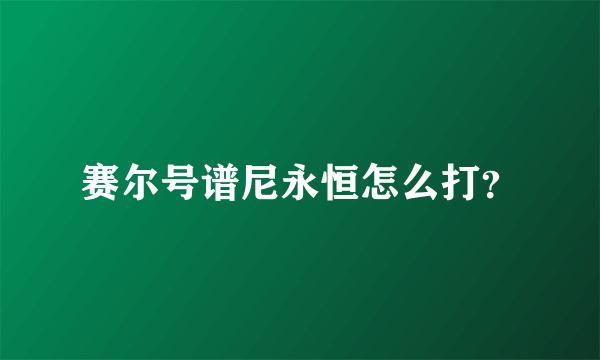 赛尔号谱尼永恒怎么打？