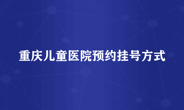 重庆儿童医院预约挂号方式