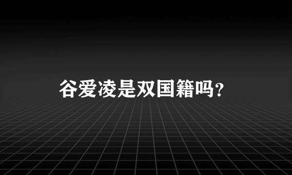 谷爱凌是双国籍吗？