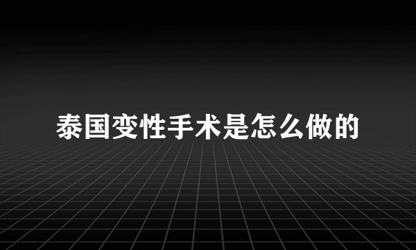 泰国变性手术是怎么做的