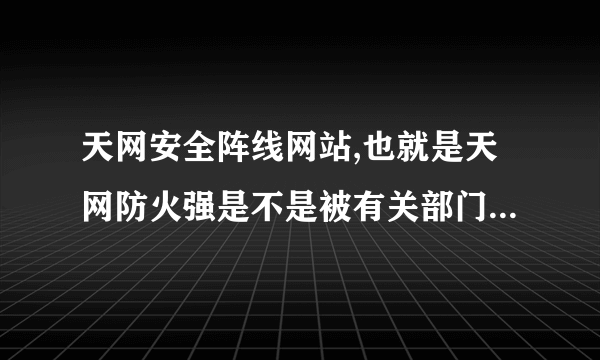 天网安全阵线网站,也就是天网防火强是不是被有关部门关闭了?为什么总是上不去呢?