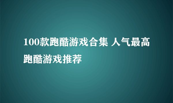 100款跑酷游戏合集 人气最高跑酷游戏推荐