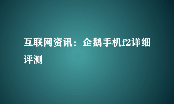 互联网资讯：企鹅手机f2详细评测