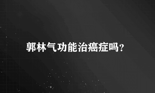 郭林气功能治癌症吗？