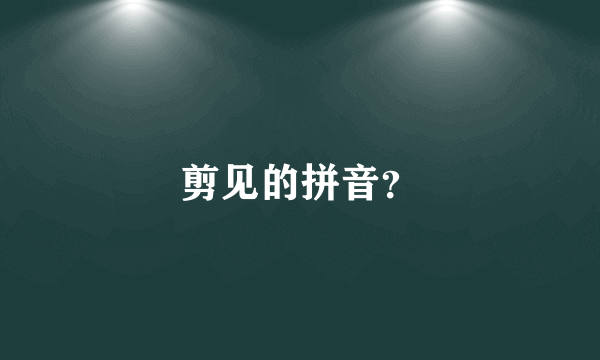 剪见的拼音？