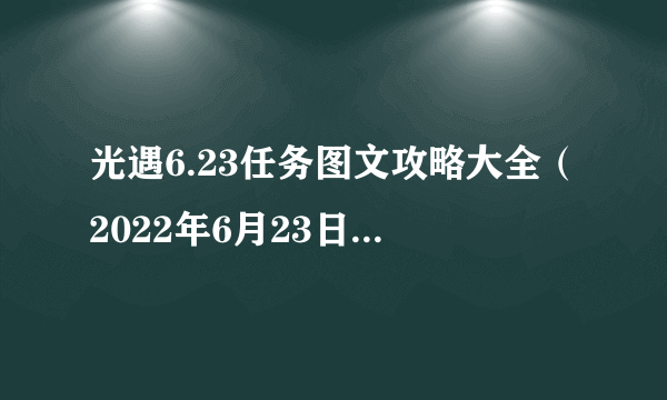 光遇6.23任务图文攻略大全（2022年6月23日任务完成方法详解）