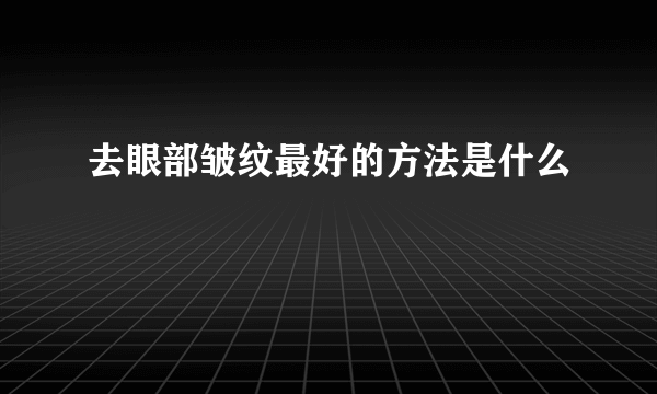 去眼部皱纹最好的方法是什么