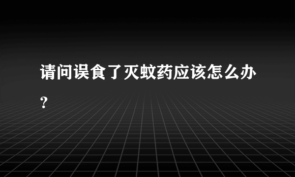 请问误食了灭蚊药应该怎么办？