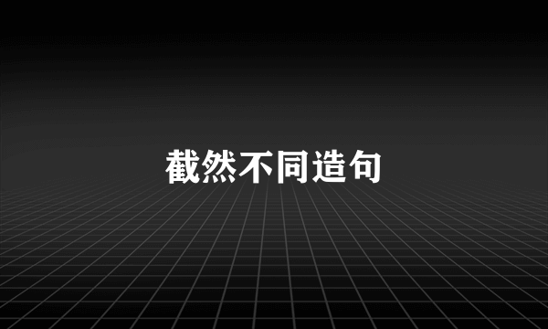 截然不同造句