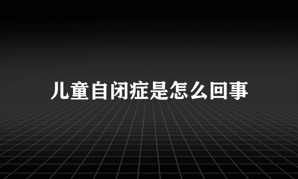 儿童自闭症是怎么回事