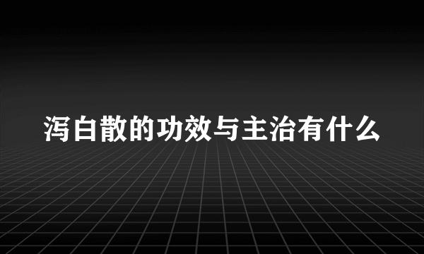 泻白散的功效与主治有什么