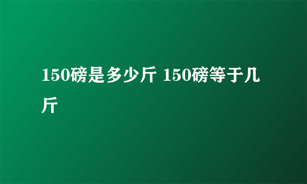 150磅是多少斤 150磅等于几斤