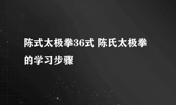 陈式太极拳36式 陈氏太极拳的学习步骤