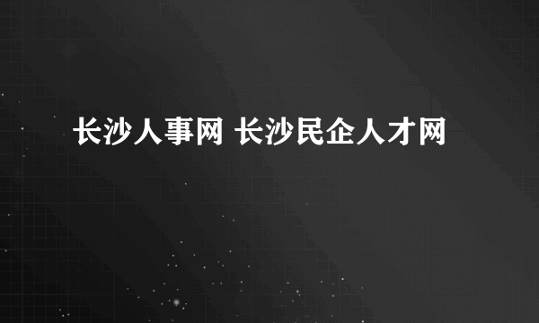 长沙人事网 长沙民企人才网