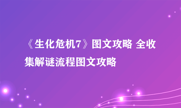 《生化危机7》图文攻略 全收集解谜流程图文攻略