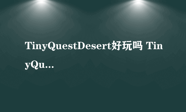 TinyQuestDesert好玩吗 TinyQuestDesert玩法简介