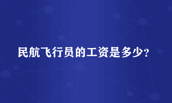 民航飞行员的工资是多少？