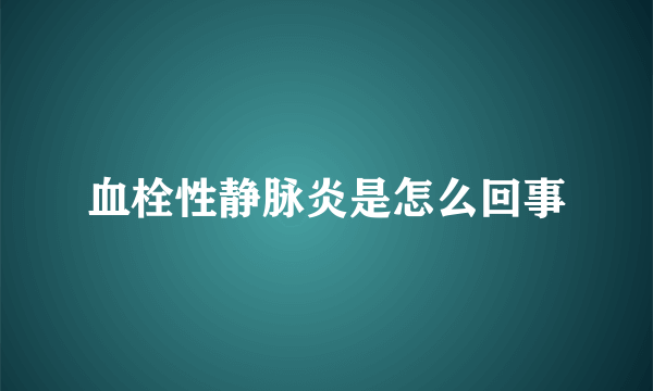 血栓性静脉炎是怎么回事