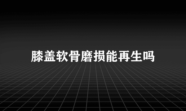 膝盖软骨磨损能再生吗