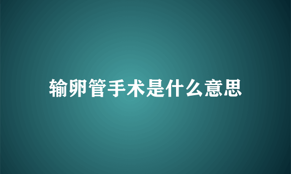 输卵管手术是什么意思