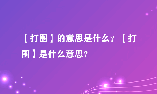 【打围】的意思是什么？【打围】是什么意思？