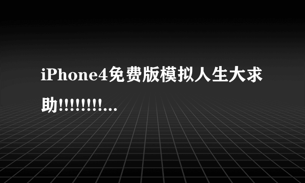 iPhone4免费版模拟人生大求助!!!!!!!!!!!!!!!!!!!!!!!!!!!!!!!!!