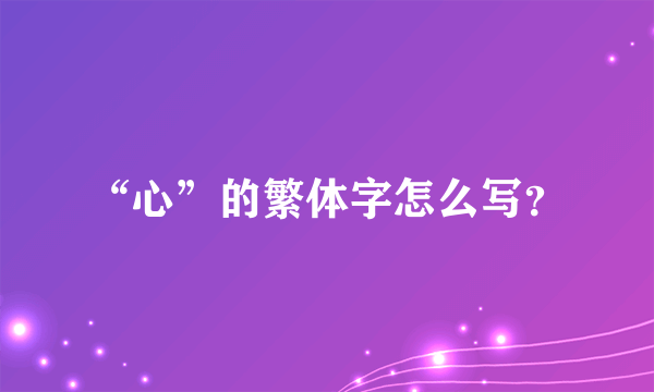 “心”的繁体字怎么写？