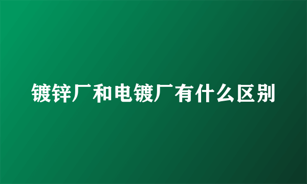 镀锌厂和电镀厂有什么区别