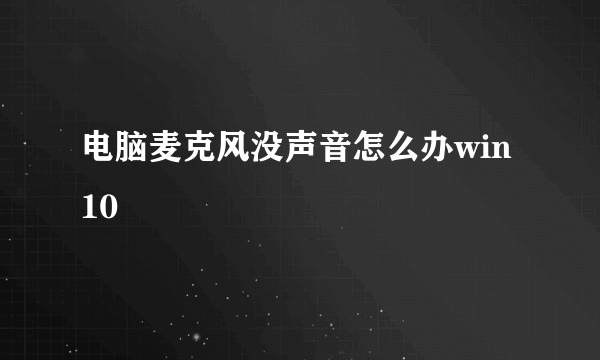 电脑麦克风没声音怎么办win10