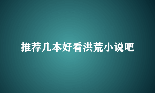 推荐几本好看洪荒小说吧